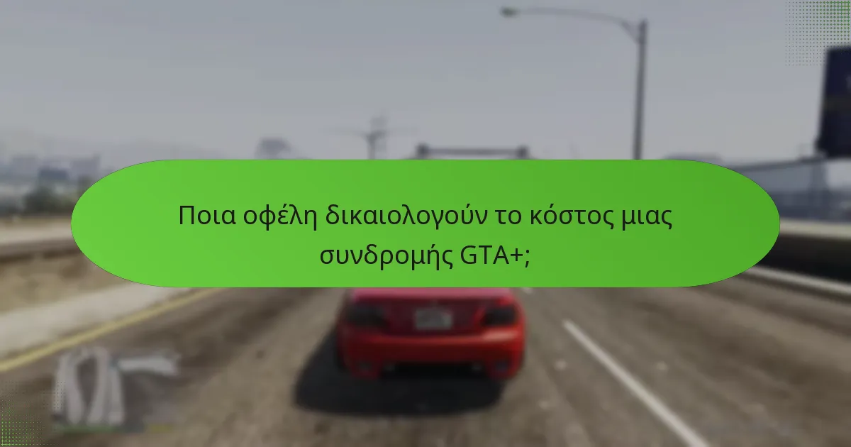 Ποια οφέλη δικαιολογούν το κόστος μιας συνδρομής GTA+;