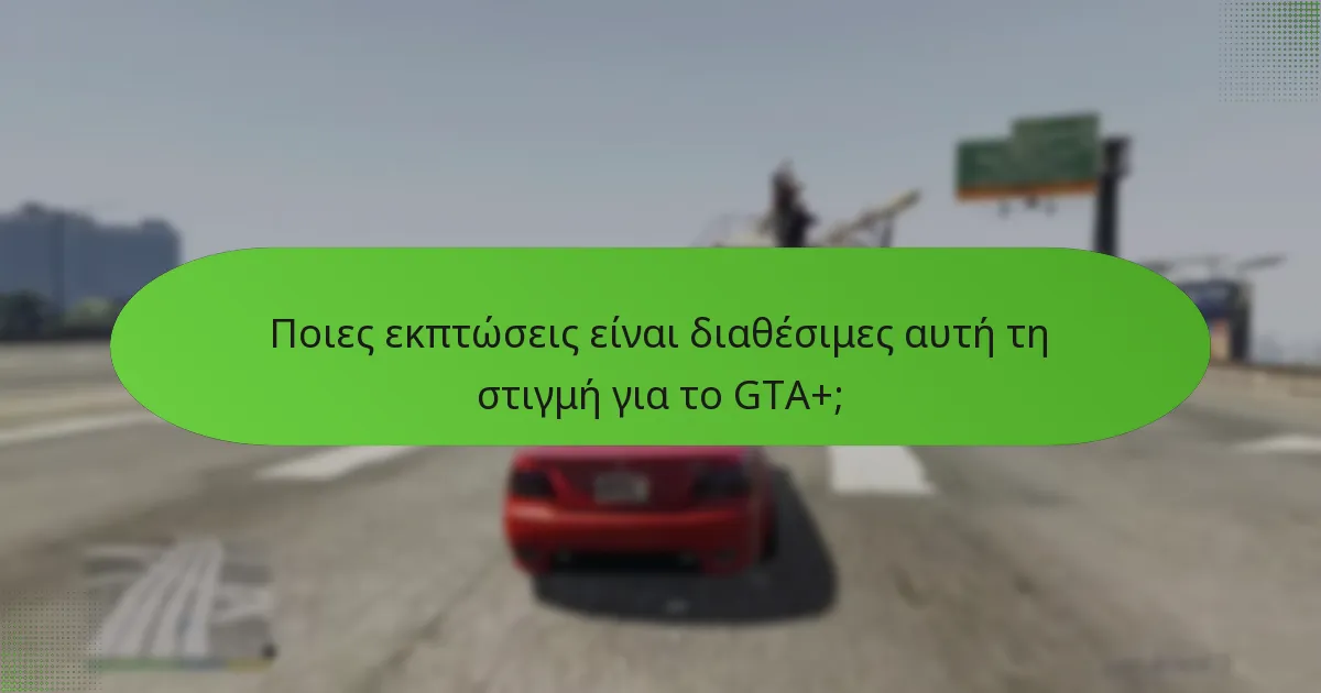 Ποιες εκπτώσεις είναι διαθέσιμες αυτή τη στιγμή για το GTA+;