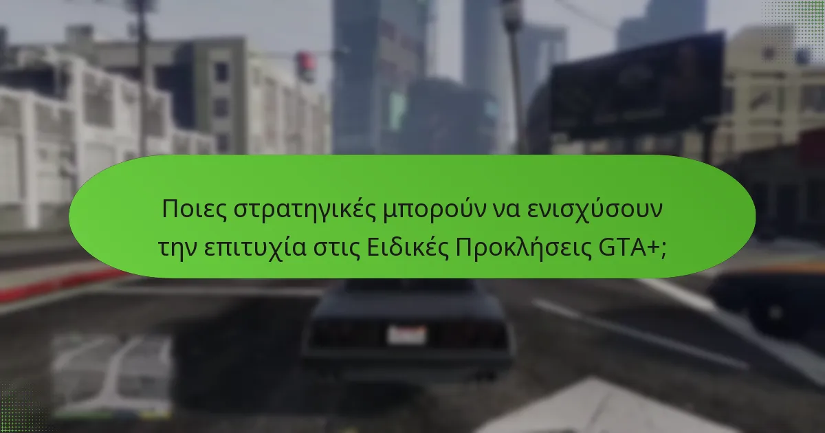 Ποιες στρατηγικές μπορούν να ενισχύσουν την επιτυχία στις Ειδικές Προκλήσεις GTA+;