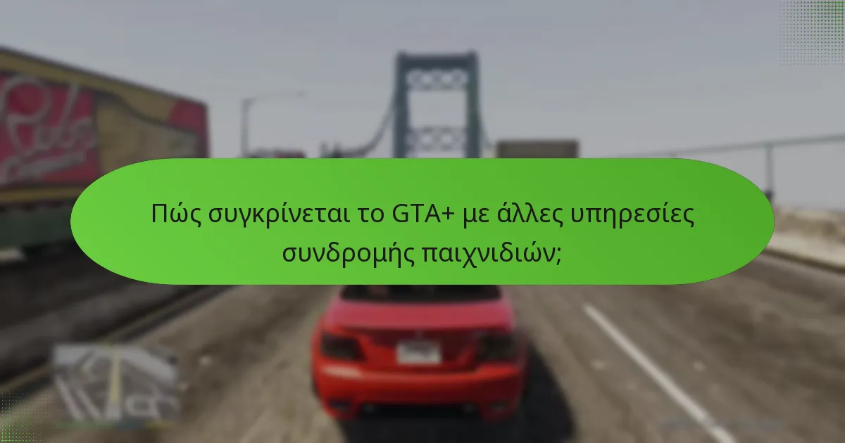 Πώς συγκρίνεται το GTA+ με άλλες υπηρεσίες συνδρομής παιχνιδιών;
